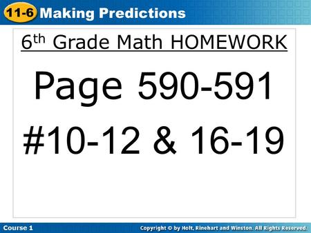 6 th Grade Math HOMEWORK Page 590-591 #10-12 & 16-19 Course 1 11-6 Making Predictions.