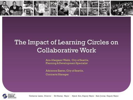 The Impact of Learning Circles on Collaborative Work Ann-Margaret Webb, City of Seattle, Planning & Development Specialist Adrienne Easter, City of Seattle,