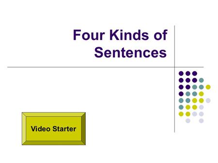 Four Kinds of Sentences Video Starter. Declarative Sentence A declarative sentence makes a _________. It ends with a _______ (.) Example: Dogs are popular.