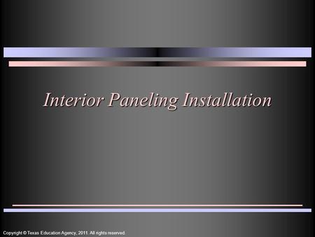Interior Paneling Installation Copyright © Texas Education Agency, 2011. All rights reserved.