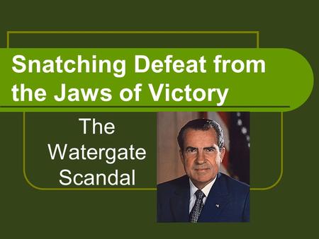 Snatching Defeat from the Jaws of Victory The Watergate Scandal.