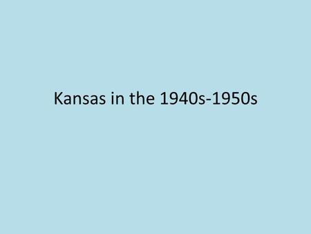 Kansas in the 1940s-1950s. World War II Before the U.S. entered the war, most Kansans were isolationists (they didn’t want to get involved) 215,000 Kansas.