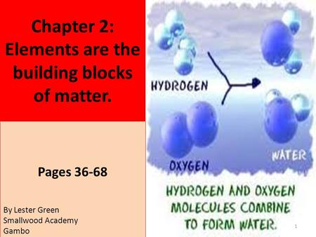 Chapter 2: Elements are the building blocks of matter. Pages 36-68 1 By Lester Green Smallwood Academy Gambo.