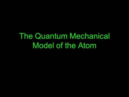 The Quantum Mechanical Model of the Atom. Schrodinger The quantum mechanical model determines the energy an electron can have and the PROBABILITY of finding.