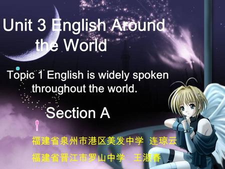 Unit 3 English Around the World Section A Topic 1 English is widely spoken throughout the world. 福建省泉州市港区美发中学 连琼云 福建省晋江市罗山中学 王淑春.