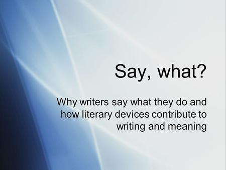 Say, what? Why writers say what they do and how literary devices contribute to writing and meaning.