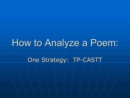 How to Analyze a Poem: One Strategy: TP-CASTT. T: Title Consider the title. Consider the title. What ideas/images does it evoke?What ideas/images does.