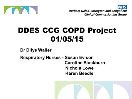 DDES CCG COPD Project 01/05/15 Dr Dilys Waller Respiratory Nurses - Susan Evison Caroline Blackburn Nichola Lowe Karen Beedle.