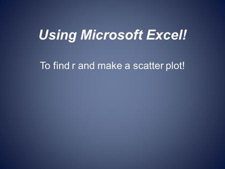 Using Microsoft Excel! To find r and make a scatter plot!