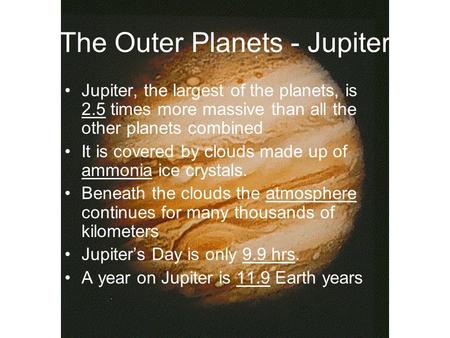 The Outer Planets - Jupiter Jupiter, the largest of the planets, is 2.5 times more massive than all the other planets combined It is covered by clouds.