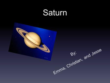 Saturn By: Emma, Christian, and Jesse. Discovery and Name It is almost impossible to know who actually discovered Saturn. From Earth, It just looks like.