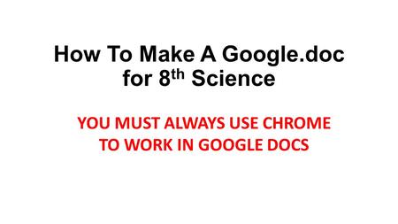 How To Make A Google.doc for 8 th Science YOU MUST ALWAYS USE CHROME TO WORK IN GOOGLE DOCS.