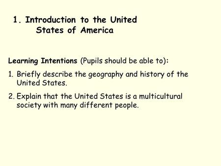 1. Introduction to the United States of America Learning Intentions (Pupils should be able to): 1.Briefly describe the geography and history of the United.
