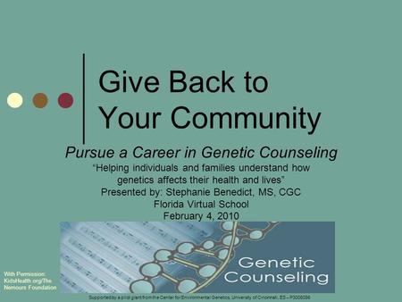 Give Back to Your Community Pursue a Career in Genetic Counseling “Helping individuals and families understand how genetics affects their health and lives”