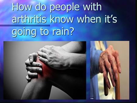 How do people with arthritis know when it’s going to rain?