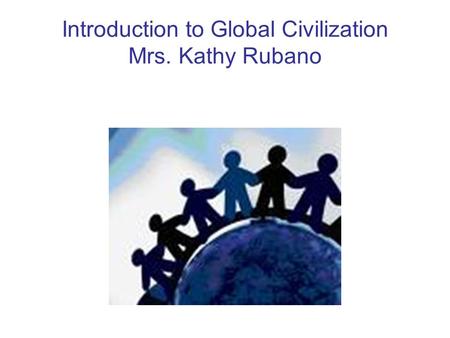 Introduction to Global Civilization Mrs. Kathy Rubano