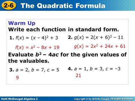 Holt McDougal Algebra 2 2-6 The Quadratic Formula Warm Up Write each function in standard form. Evaluate b 2 – 4ac for the given values of the valuables.