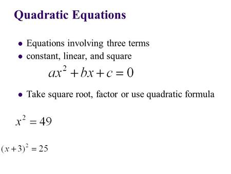 Equations involving three terms constant, linear, and square Take square root, factor or use quadratic formula Quadratic Equations.