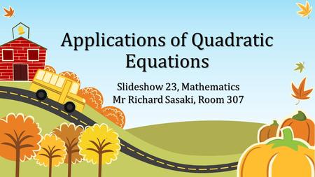Applications of Quadratic Equations Slideshow 23, Mathematics Mr Richard Sasaki, Room 307.