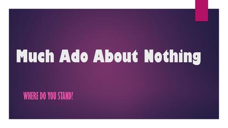 Much Ado About Nothing WHERE DO YOU STAND?. Activity Read the following sentences, if you agree with the statement move to the south side of the classroom(door),