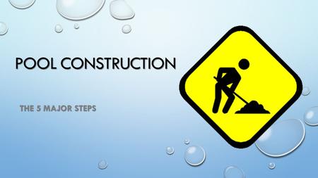 POOL CONSTRUCTION THE 5 MAJOR STEPS 1. Plan2. Dig3. Build4. Finish 5. Swim!