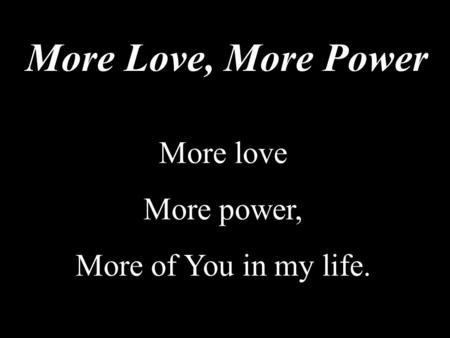 More Love, More Power More love More power, More of You in my life.