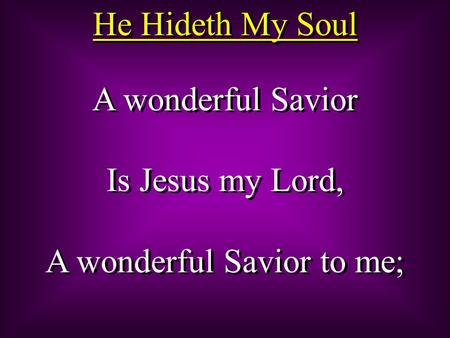A wonderful Savior Is Jesus my Lord, A wonderful Savior to me; A wonderful Savior Is Jesus my Lord, A wonderful Savior to me; He Hideth My Soul.