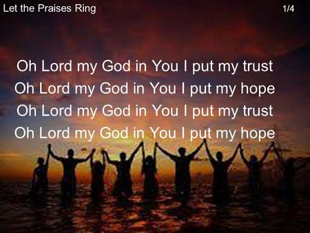 Let the Praises Ring 1/4 Oh Lord my God in You I put my trust Oh Lord my God in You I put my hope Oh Lord my God in You I put my trust Oh Lord my God in.