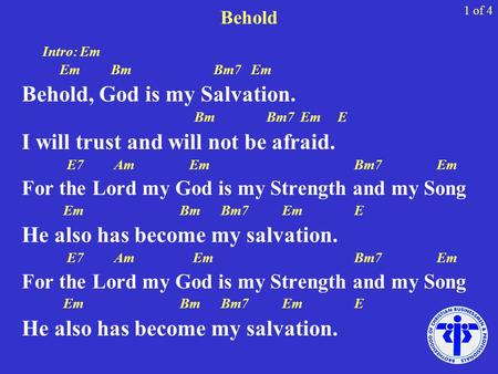 Behold Intro: Em Em Bm Bm7 Em Behold, God is my Salvation. Bm Bm7 Em E I will trust and will not be afraid. E7 Am Em Bm7 Em For the Lord my God is my Strength.
