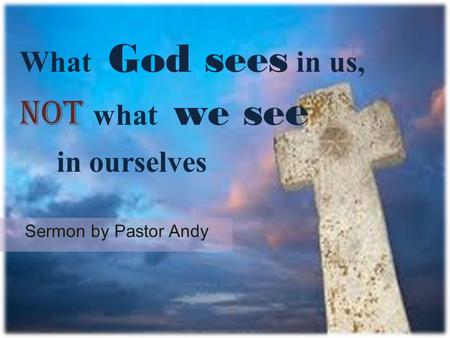 What God sees in us, not what we se e in ourselves Sermon by Pastor Andy.