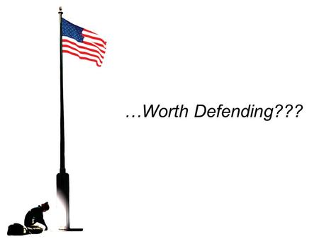 …Worth Defending???. Think for a Second… ??? Who and what do you … DEFEND.