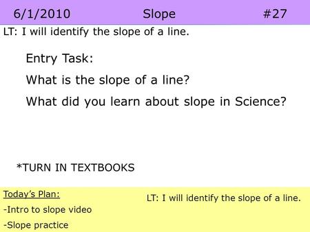 Pre-Algebra 5-5 Coordinate Geometry 6/1/2010 Slope#27 Today’s Plan: -Intro to slope video -Slope practice LT: I will identify the slope of a line. Entry.