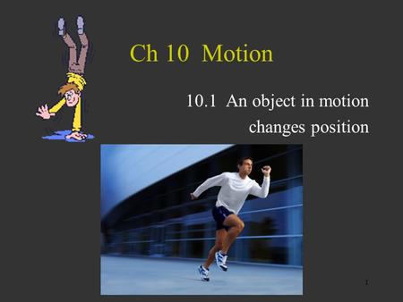 1 Ch 10 Motion 10.1 An object in motion changes position.