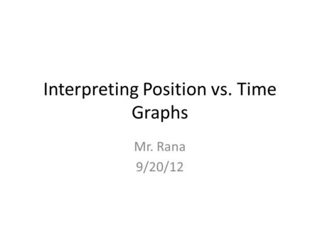 Interpreting Position vs. Time Graphs Mr. Rana 9/20/12.