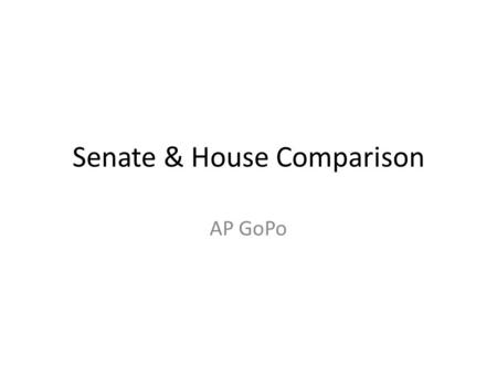 Senate & House Comparison AP GoPo. Bicameralism Two house legislature Purpose: – James Madison “In order to control the legislative authority, you must.