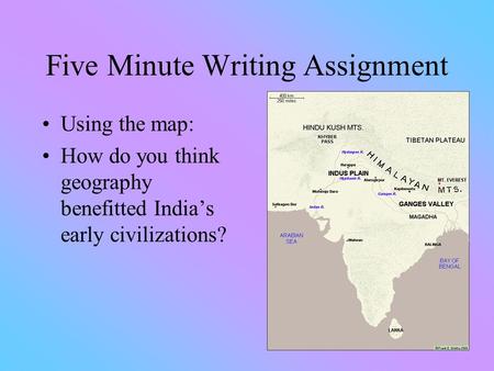 Five Minute Writing Assignment Using the map: How do you think geography benefitted India’s early civilizations?
