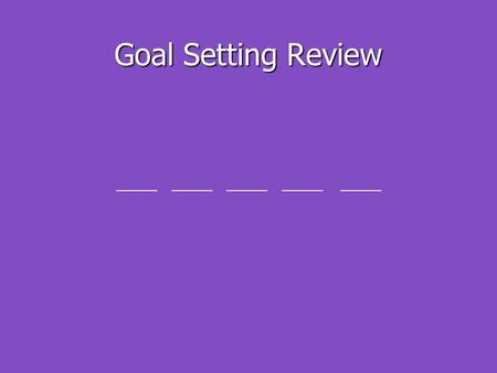 Goal Setting Review ______ ______ ______ ______ ______.