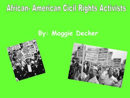 By: Maggie Decker. The civil rights activists happened because some people thought that African Americans should still be slaves. Some thought that black.