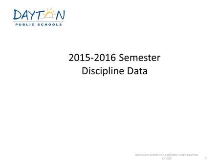 2015-2016 Semester Discipline Data Data Source: District Online Discipline System December 15, 2015 1.