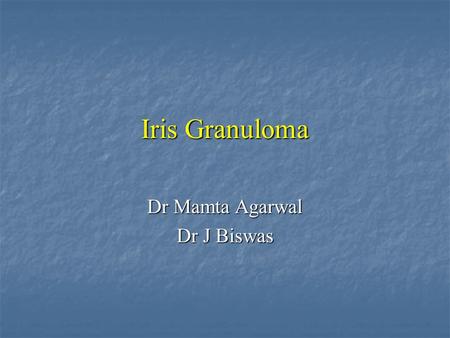 Iris Granuloma Dr Mamta Agarwal Dr J Biswas. History 44yr / M 44yr / M C/O mild redness, decreased vision & mass C/O mild redness, decreased vision &