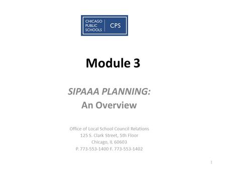 Module 3 SIPAAA PLANNING: An Overview Office of Local School Council Relations 125 S. Clark Street, 5th Floor Chicago, IL 60603 P. 773-553-1400 F. 773-553-1402.