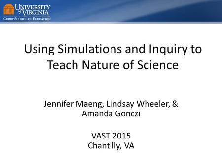 Using Simulations and Inquiry to Teach Nature of Science Jennifer Maeng, Lindsay Wheeler, & Amanda Gonczi VAST 2015 Chantilly, VA.