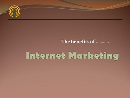 The benefits of ………... Internet Marketing Why should we? Create an online identity that brings in a return on investment Take advantage of the size of.