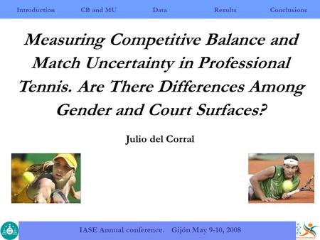 IntroductionCB and MUResultsConclusions IASE Annual conference. Gijón May 9-10, 2008 Data Measuring Competitive Balance and Match Uncertainty in Professional.