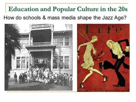 Education and Popular Culture in the 20s How do schools & mass media shape the Jazz Age?