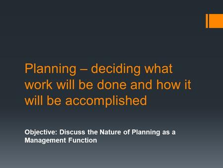 Planning – deciding what work will be done and how it will be accomplished Objective: Discuss the Nature of Planning as a Management Function.