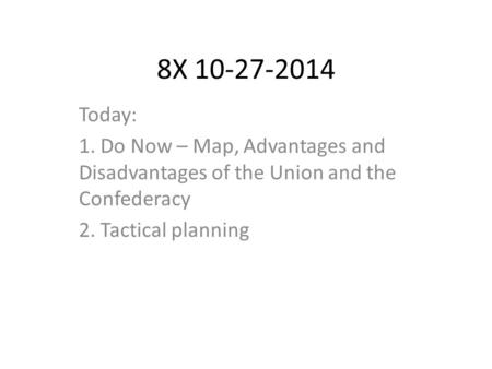 8X 10-27-2014 Today: 1. Do Now – Map, Advantages and Disadvantages of the Union and the Confederacy 2. Tactical planning.