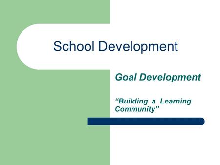 School Development Goal Development “Building a Learning Community”