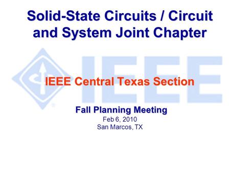 Solid-State Circuits / Circuit and System Joint Chapter IEEE Central Texas Section Fall Planning Meeting Solid-State Circuits / Circuit and System Joint.