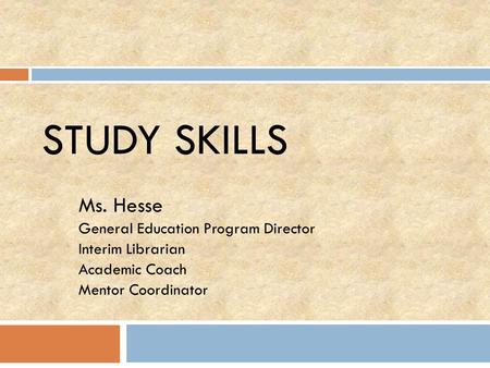 STUDY SKILLS Ms. Hesse General Education Program Director Interim Librarian Academic Coach Mentor Coordinator.